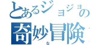 とあるジョジョの奇妙冒険（　な　）