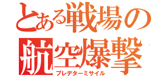 とある戦場の航空爆撃（プレデターミサイル）