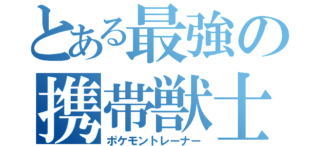 とある最強の携帯獣士（ポケモントレーナー）