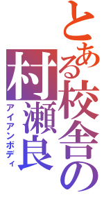 とある校舎の村瀬良（アイアンボディ）