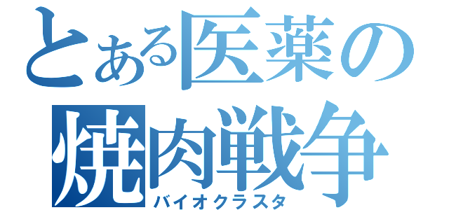 とある医薬の焼肉戦争（バイオクラスタ）