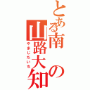 とある南の山路大知（やまじだいち）