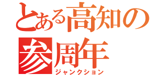 とある高知の参周年（ジャンクション）