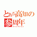 とある高知の参周年（ジャンクション）