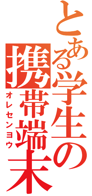 とある学生の携帯端末（オレセンヨウ）