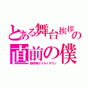 とある舞台挨拶の直前の僕（脳味噌がメルトダウン）