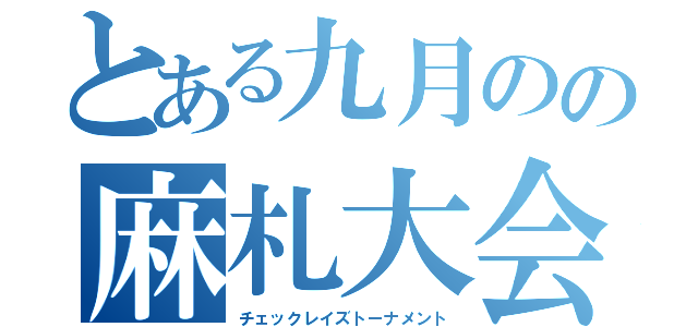 とある九月のの麻札大会（チェックレイズトーナメント）