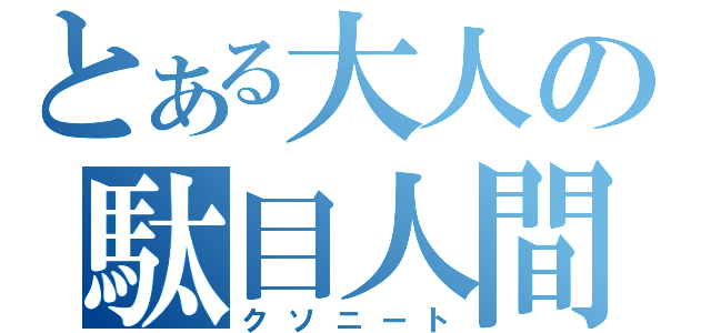 とある大人の駄目人間（クソニート）