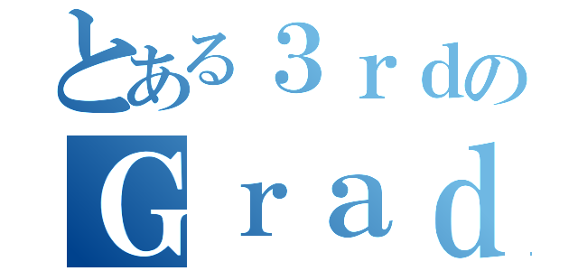 とある３ｒｄのＧｒａｄｉｎｇ（）