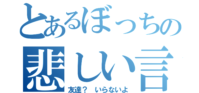 とあるぼっちの悲しい言い訳（友達？ いらないよ）