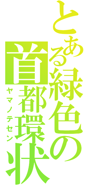 とある緑色の首都環状（ヤマノテセン）