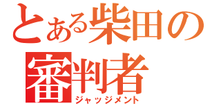 とある柴田の審判者（ジャッジメント）