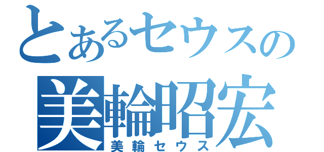 とあるセウスの美輪昭宏（美輪セウス）