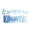 とあるセウスの美輪昭宏（美輪セウス）