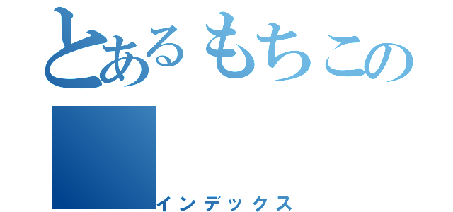 とあるもちこの（インデックス）