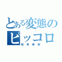 とある変態のピッコロ（粒来春樹）