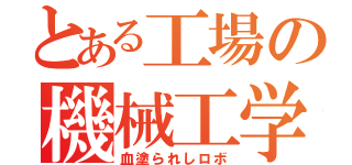 とある工場の機械工学（血塗られしロボ）