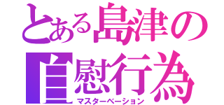 とある島津の自慰行為（マスターベーション）