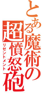 とある魔術の超憤怒砲（リゼントメント）