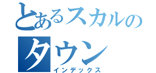 とあるスカルのタウン（インデックス）