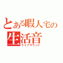 とある暇人宅の生活音（ライフサウンド）