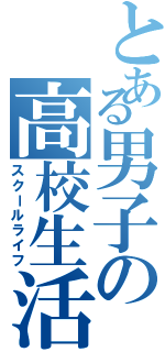 とある男子の高校生活（スクールライフ）