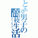 とある男子の高校生活（スクールライフ）