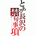 とある長沢の禁句事項（ピーーーー）