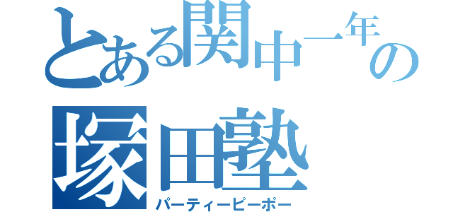 とある関中一年の塚田塾（パーティーピーポー）