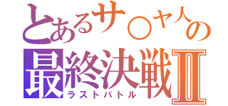 とあるサ○ヤ人の最終決戦Ⅱ（ラストバトル）