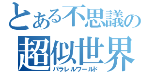 とある不思議の超似世界（パラレルワールド）