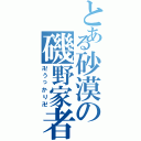 とある砂漠の磯野家者（卍うっかり卍）