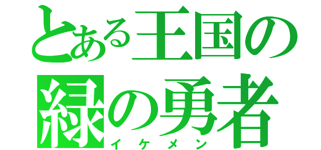 とある王国の緑の勇者（イケメン）