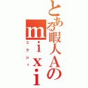 とある暇人Ａのｍｉｘｉ（ミクシィ）