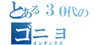 とある３０代のゴニョ（インデックス）