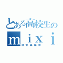 とある高校生のｍｉｘｉ（彼女募集中）