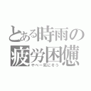 とある時雨の疲労困憊（やべー死にそう）