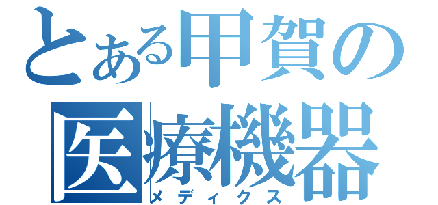 とある甲賀の医療機器（メディクス）