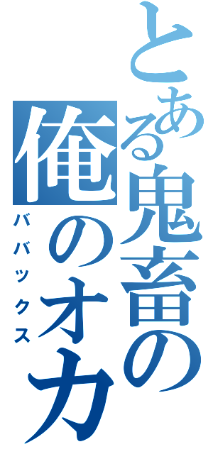 とある鬼畜の俺のオカン（ババックス）