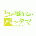 とある超特急のバッタマン（福田佑亮）