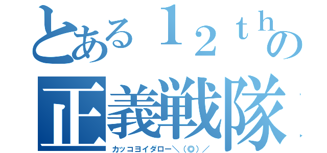 とある１２ｔｈの正義戦隊（カッコヨイダロー＼（◎）／）