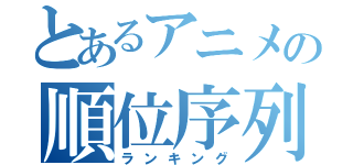 とあるアニメの順位序列（ランキング）