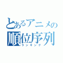 とあるアニメの順位序列（ランキング）