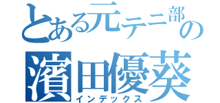 とある元テニ部の濱田優葵（インデックス）