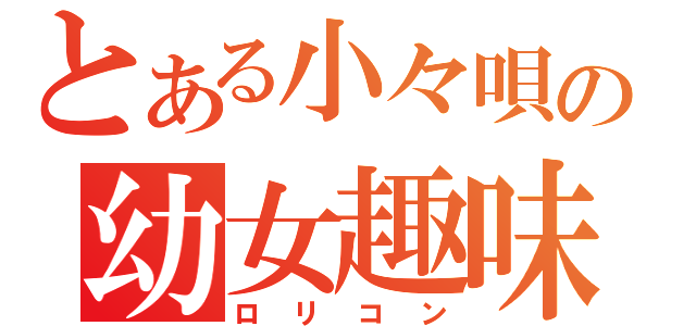 とある小々唄の幼女趣味（ロリコン）