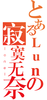 とあるＬｕｎの寂寞无奈（ｌｏｎｅｌ）