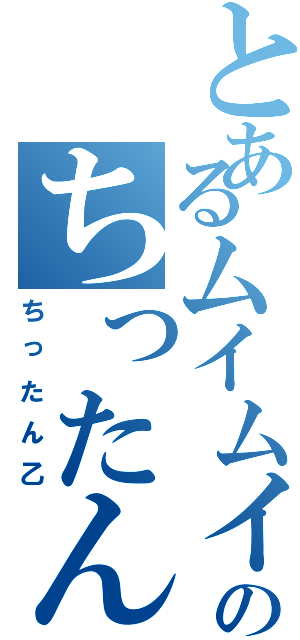 とあるムイムイのちったん被害Ⅱ（ちったん乙）