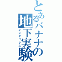 とあるバナナの地下実験（インデックス）