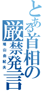 とある首相の厳禁発言（鳩山由紀夫）