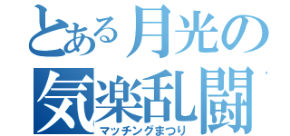 とある月光の気楽乱闘（マッチングまつり）